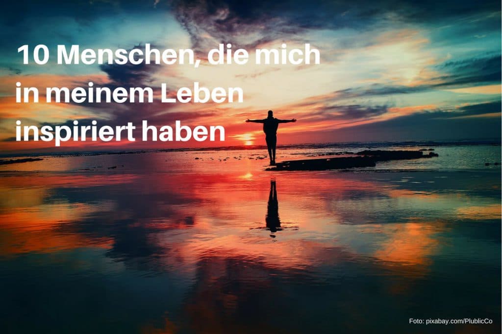 10 Menschen, die mich in meinem Leben inspiriert haben